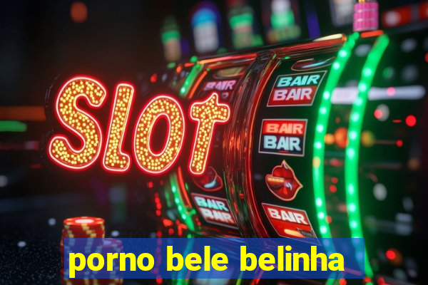 porno bele belinha